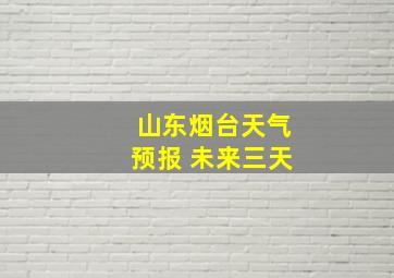 山东烟台天气预报 未来三天